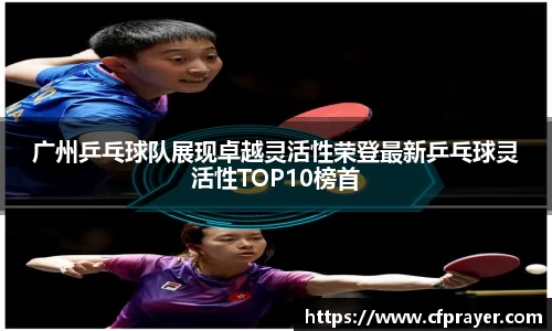 广州乒乓球队展现卓越灵活性荣登最新乒乓球灵活性TOP10榜首