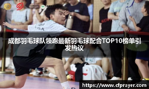 成都羽毛球队领跑最新羽毛球配合TOP10榜单引发热议